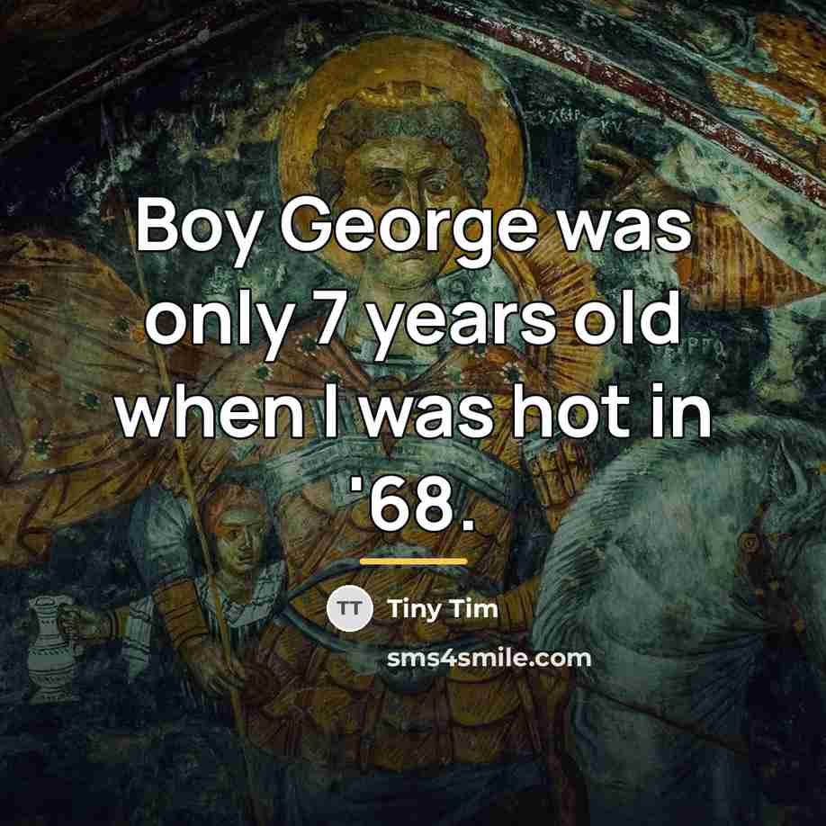 “Boy George was only 7 years old when I was…” quote by Tiny Tim