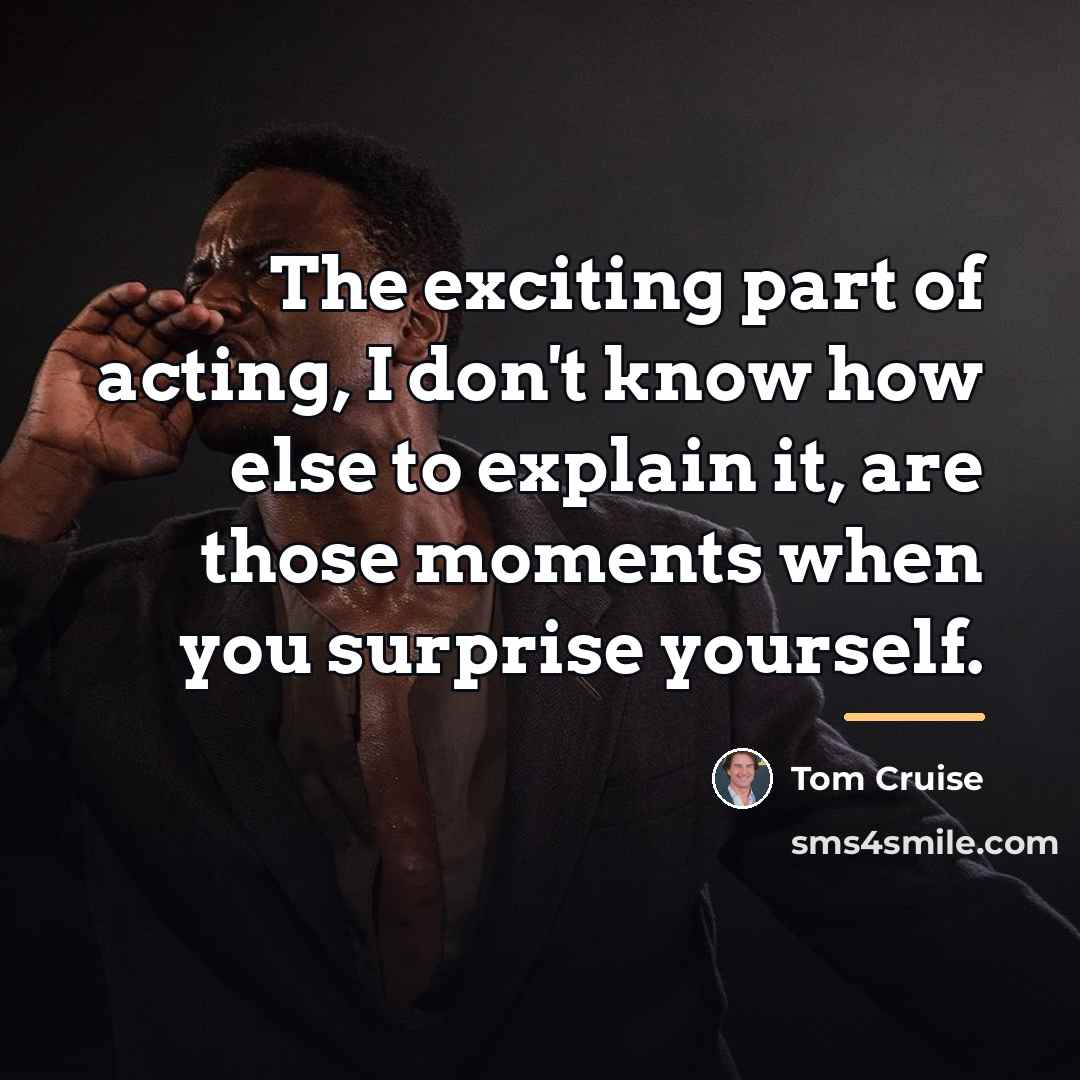 “The exciting part of acting, I don't know how else…” quote by Tom Cruise