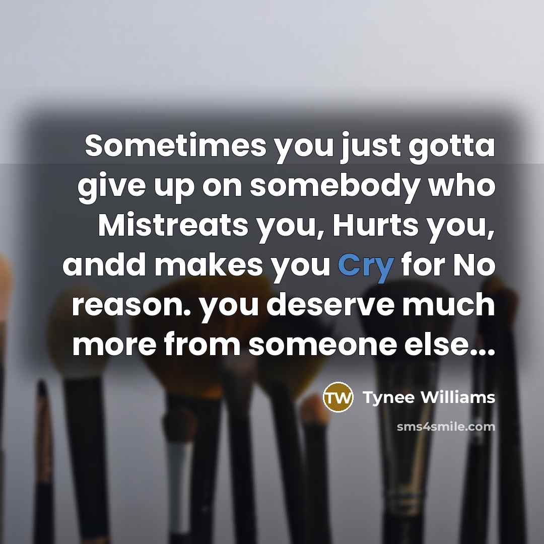 “Sometimes you just gotta give up on somebody who Mistreats…” quote by Tynee Williams