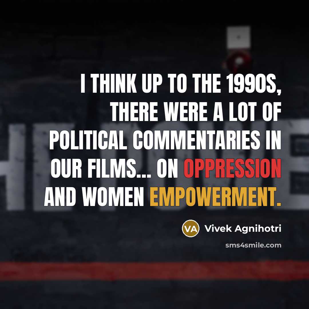 “I think up to the 1990s, there were a lot of political commentaries in our films... on oppression and women empowerment.” quote by Vivek Agnihotri