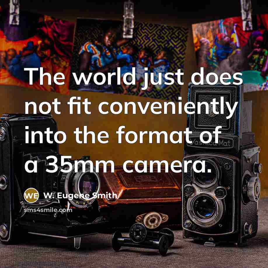 “The world just does not fit conveniently into the format of a 35mm camera.” quote by W. Eugene Smith