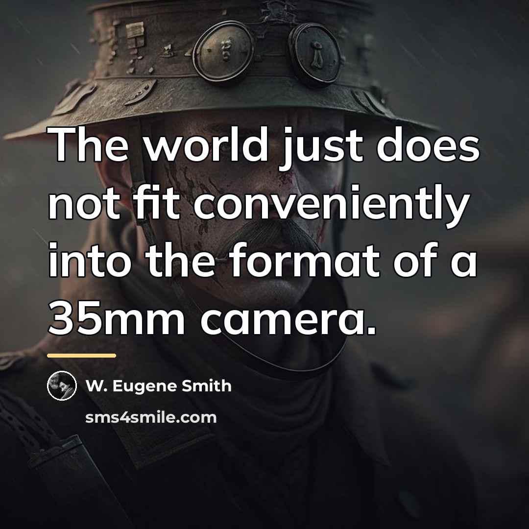 “The world just does not fit conveniently into the format…” quote by W. Eugene Smith