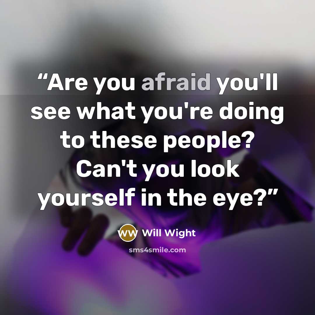 “Are you afraid you'll see what you're doing to these people? Can't you look yourself in the eye?” quote by Will Wight