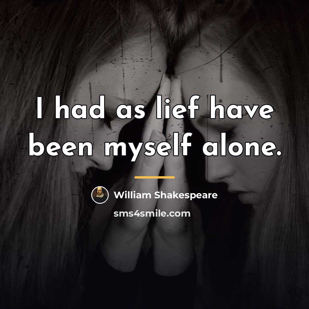 “I had as lief have been myself alone.…” quote by William Shakespeare