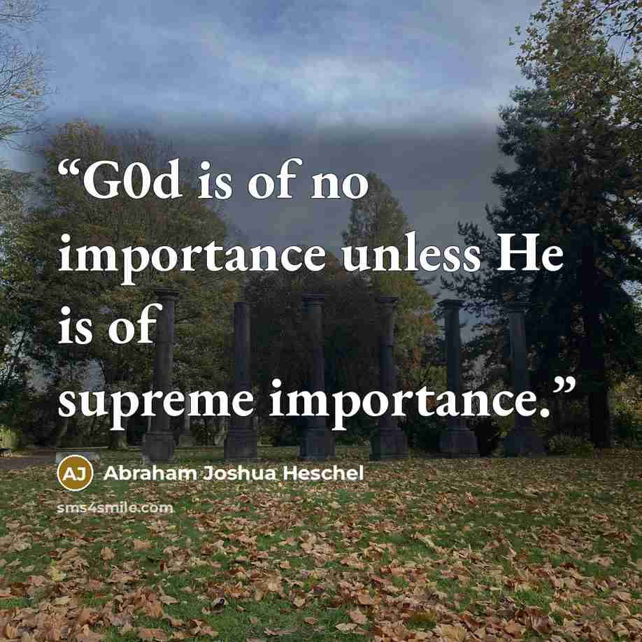“G0d is of no importance unless He is of supreme importance.” quote by Abraham Joshua Heschel