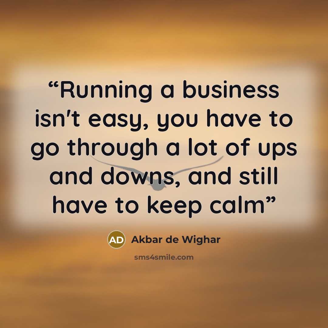 “Running a business isn't easy, you have to go through a lot of ups and downs, and still have to keep calm” quote by Akbar de Wighar