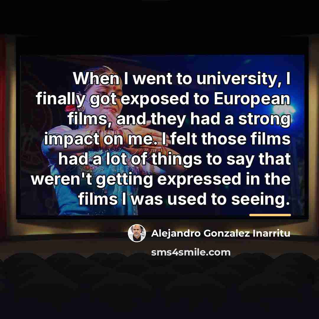 “When I went to university, I finally got exposed to…” quote by Alejandro Gonzalez Inarritu