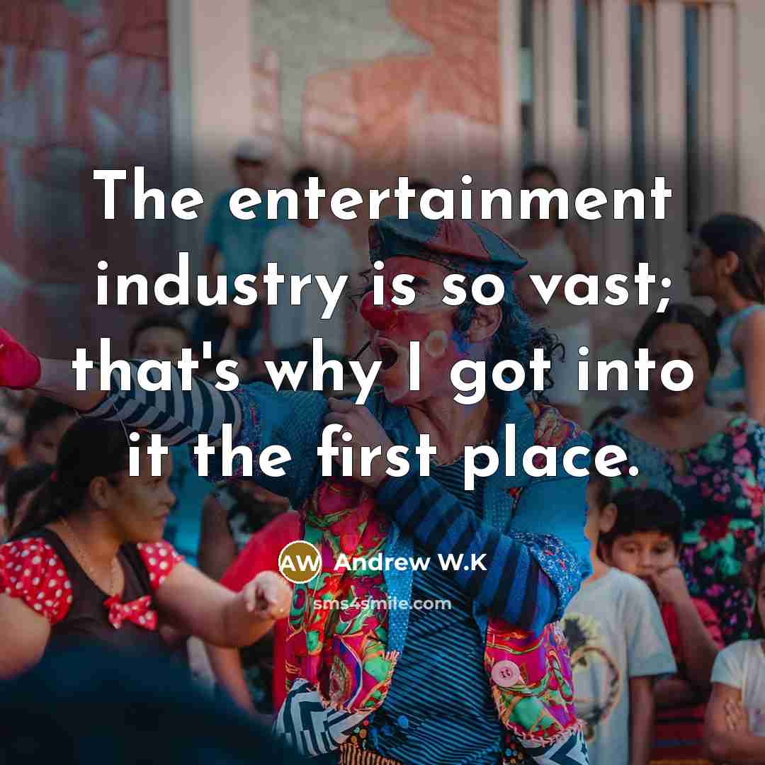 “The entertainment industry is so vast; that's why I got…” quote by Andrew W.K