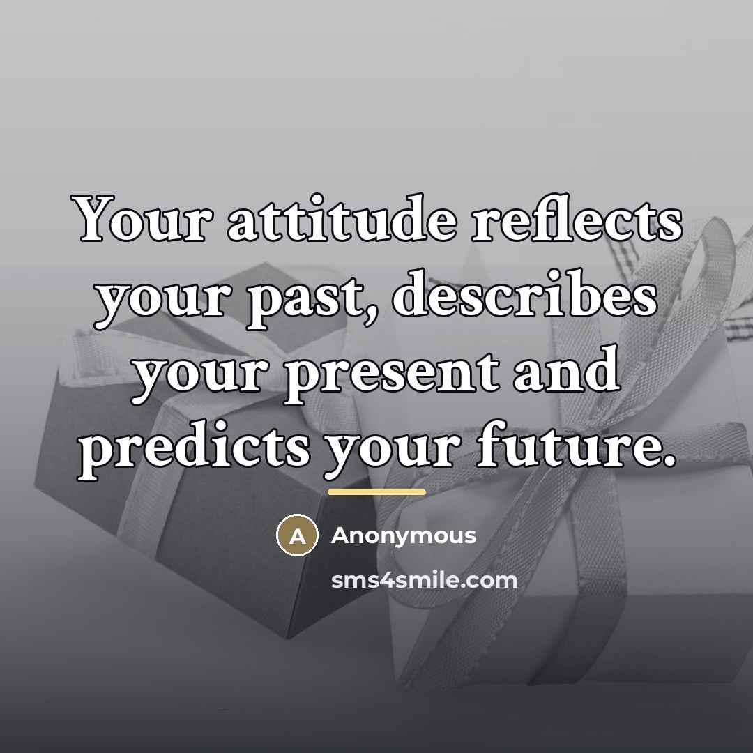 “Your attitude reflects your past, describes your present and predicts…” quote by Anonymous