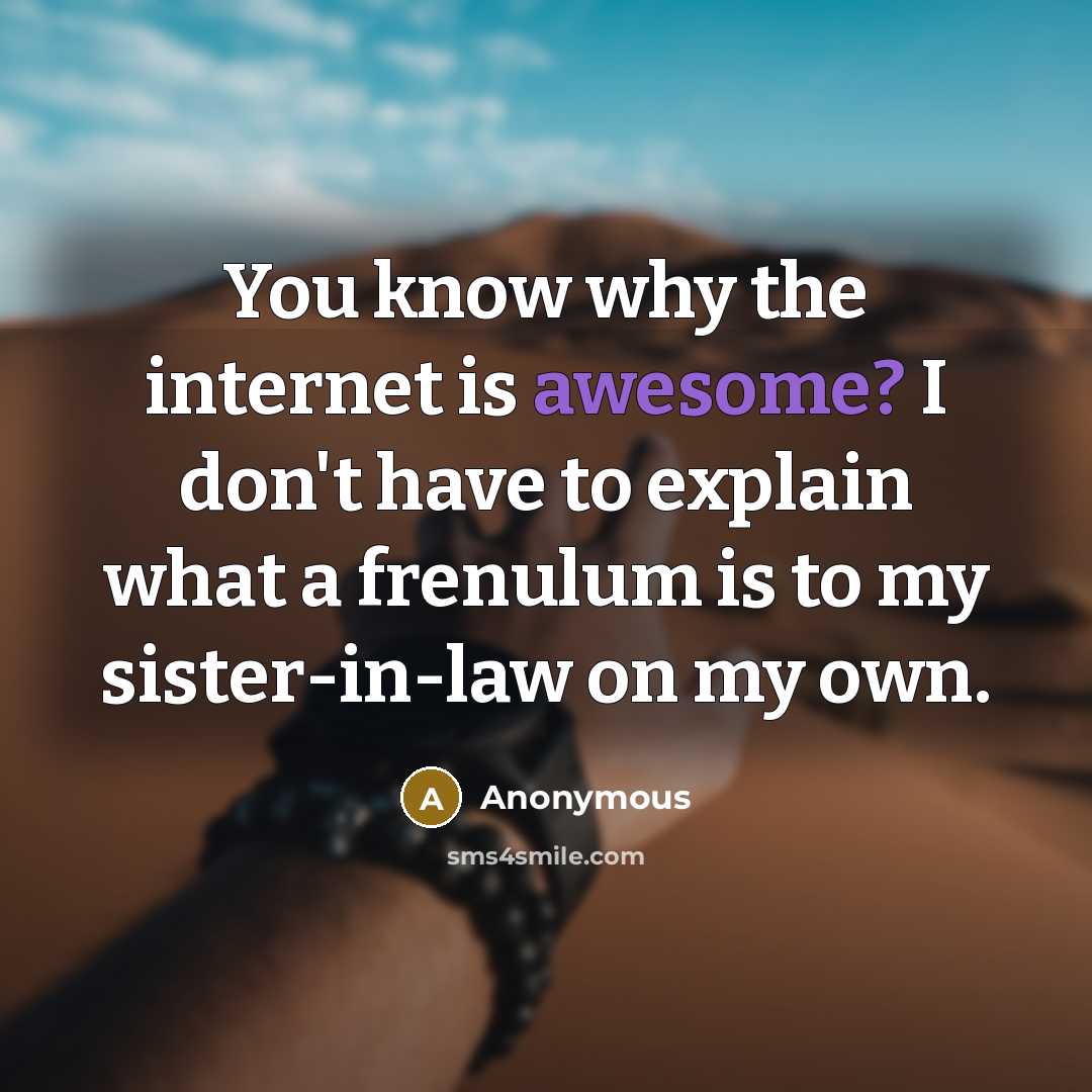 “You know why the internet is awesome? I don't have to explain what a frenulum is to my sister-in-law on my own.” quote by Anonymous