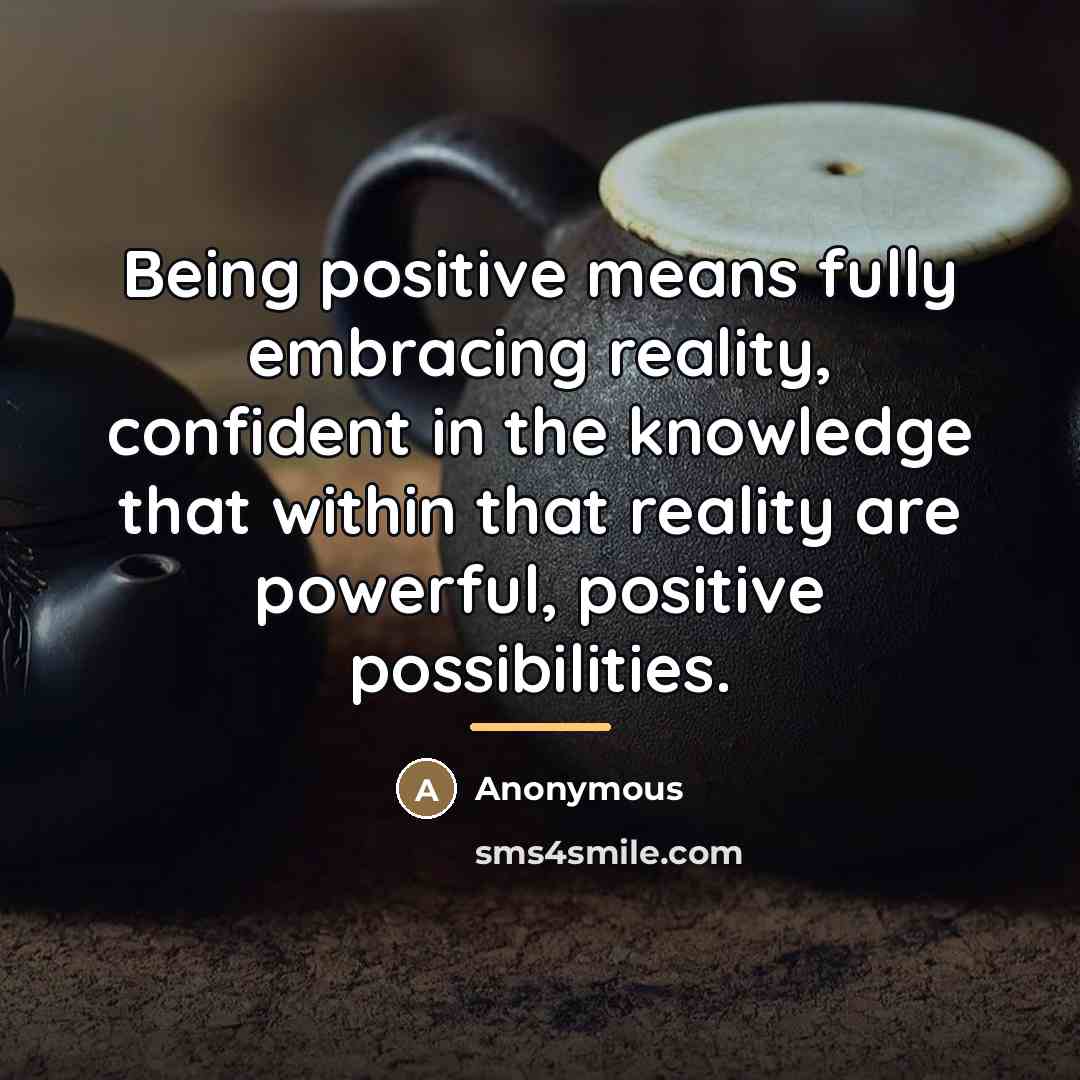 “Being positive means fully embracing reality, confident in the knowledge…” quote by Anonymous