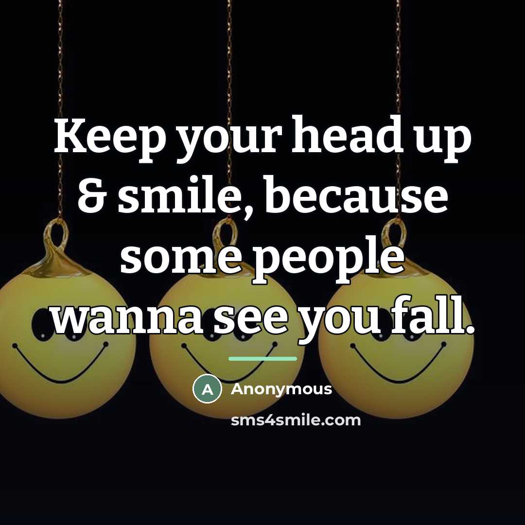 “Keep your head up & smile, because some people wanna…” quote by Anonymous