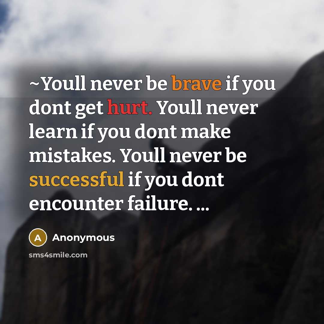 “~Youll never be brave if you dont get hurt. Youll never learn if you dont make mistakes. Youll never be successful if you dont encounter failure. ...” quote by Anonymous