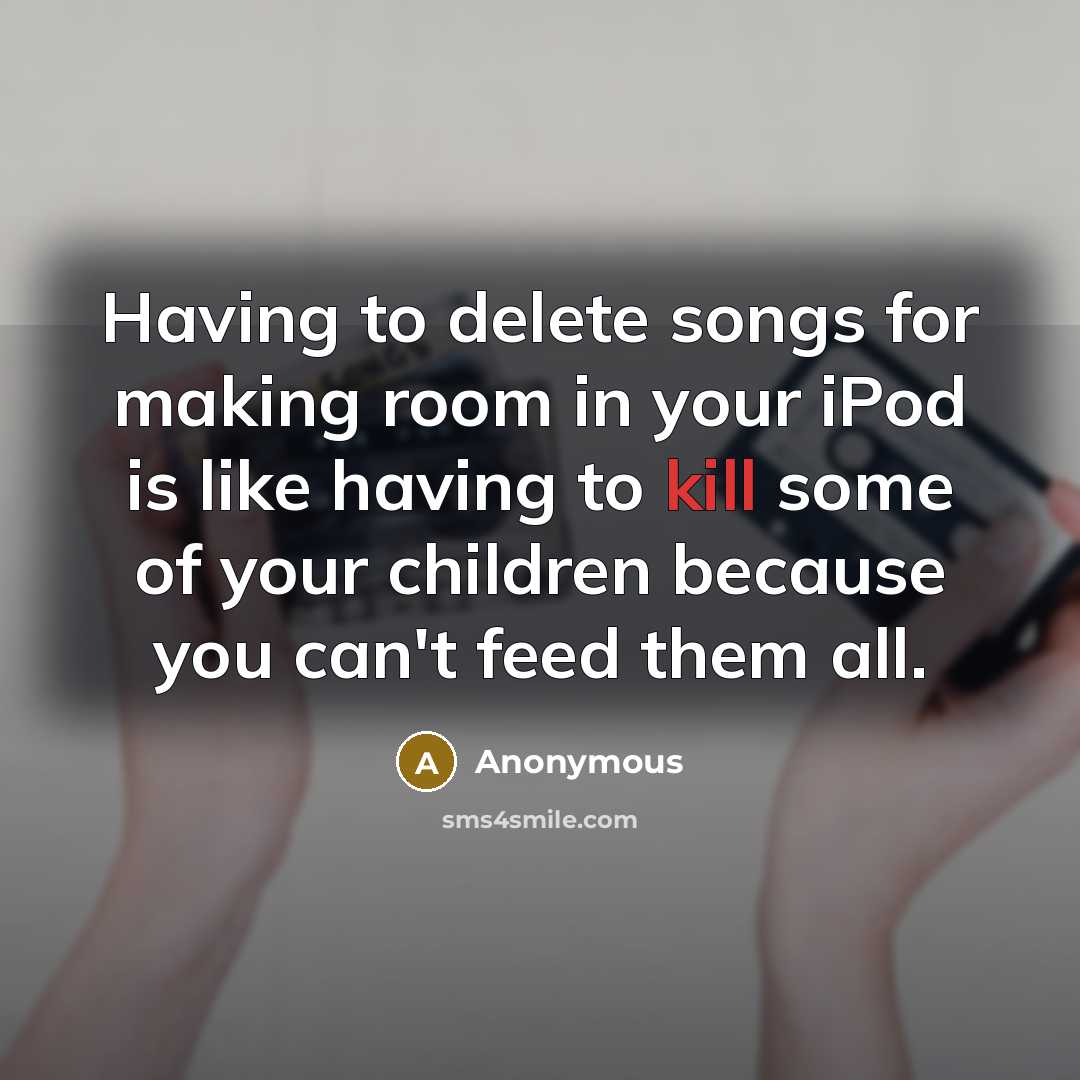 “Having to delete songs for making room in your iPod…” quote by Anonymous