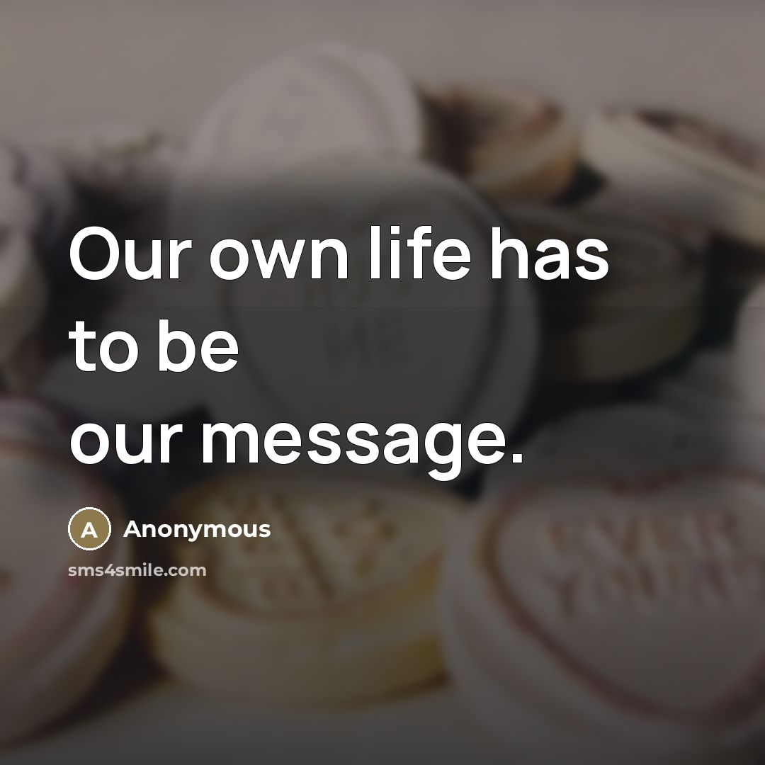 “Our own life has to be our message.…” quote by Anonymous