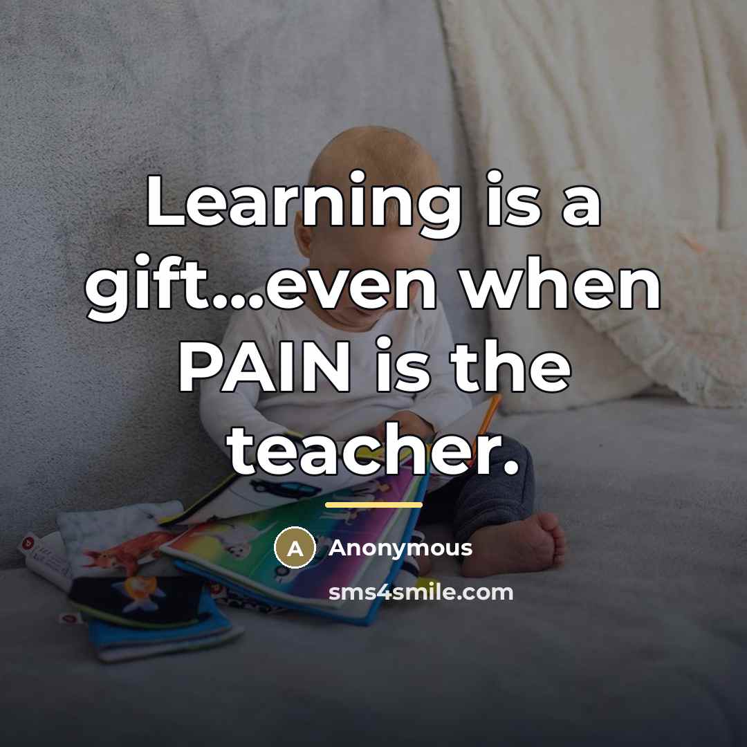 “Learning is a gift...even when PAIN is the teacher.…” quote by Anonymous