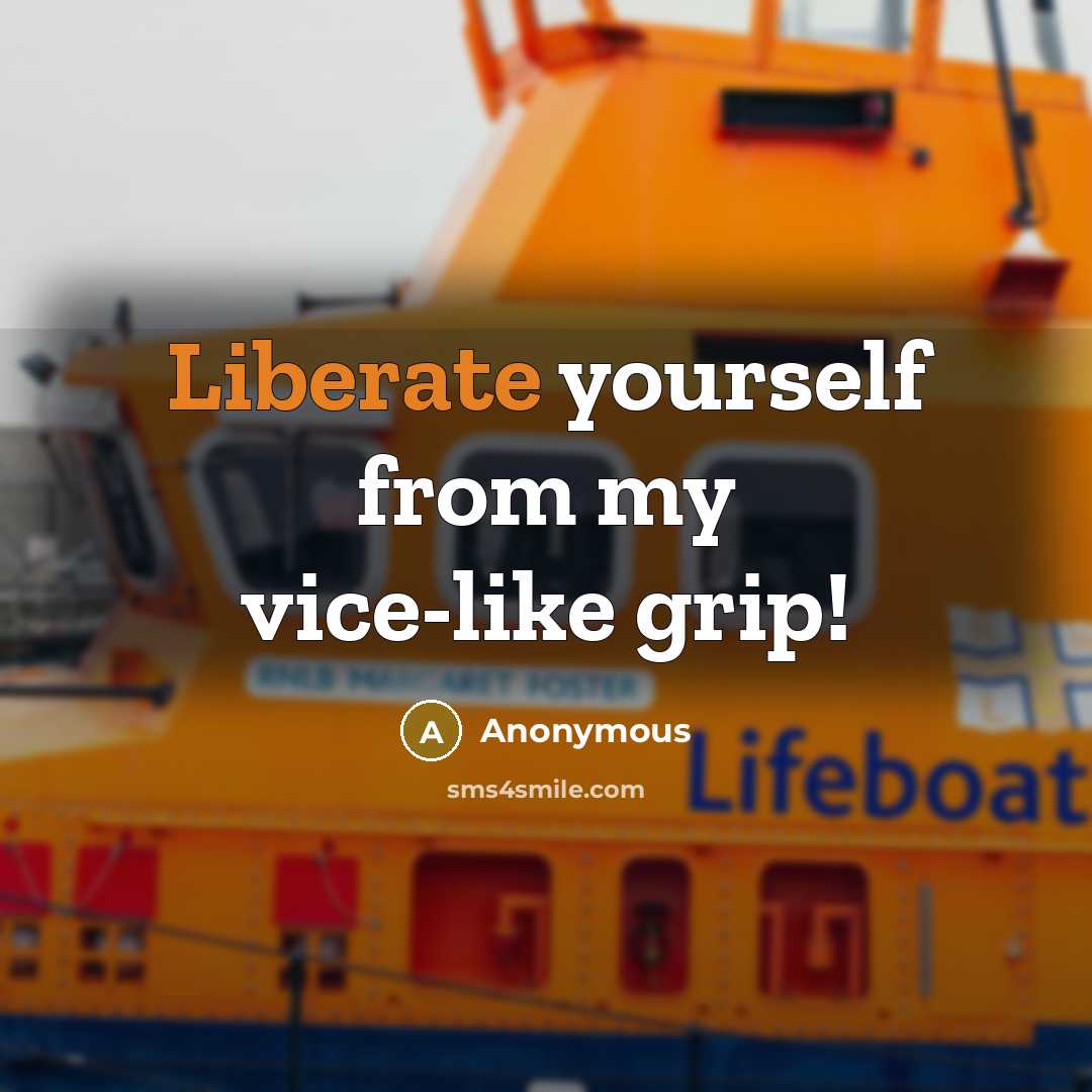 “Liberate yourself from my vice-like grip!” quote by Anonymous