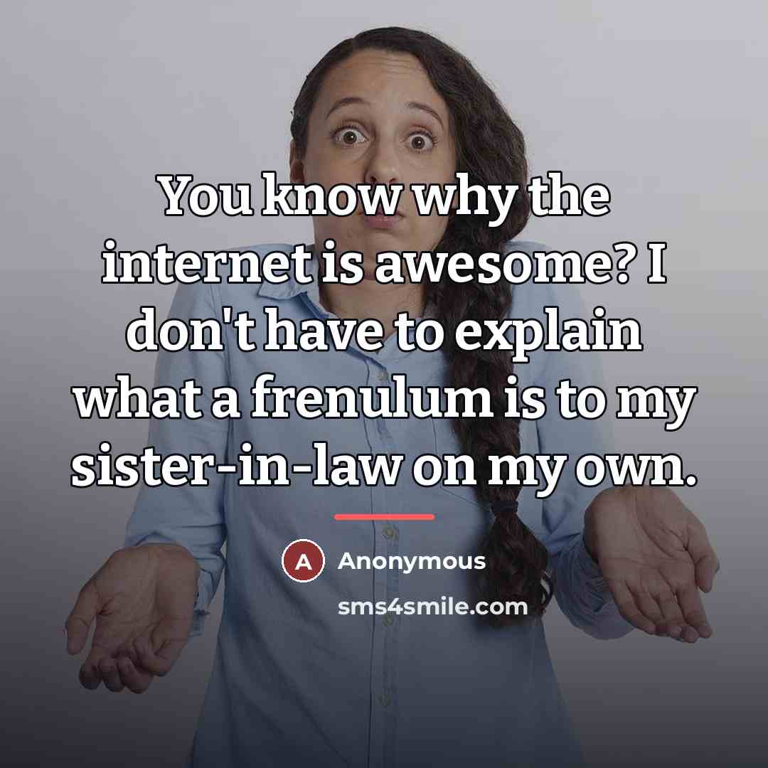“You know why the internet is awesome? I don't have…” quote by Anonymous