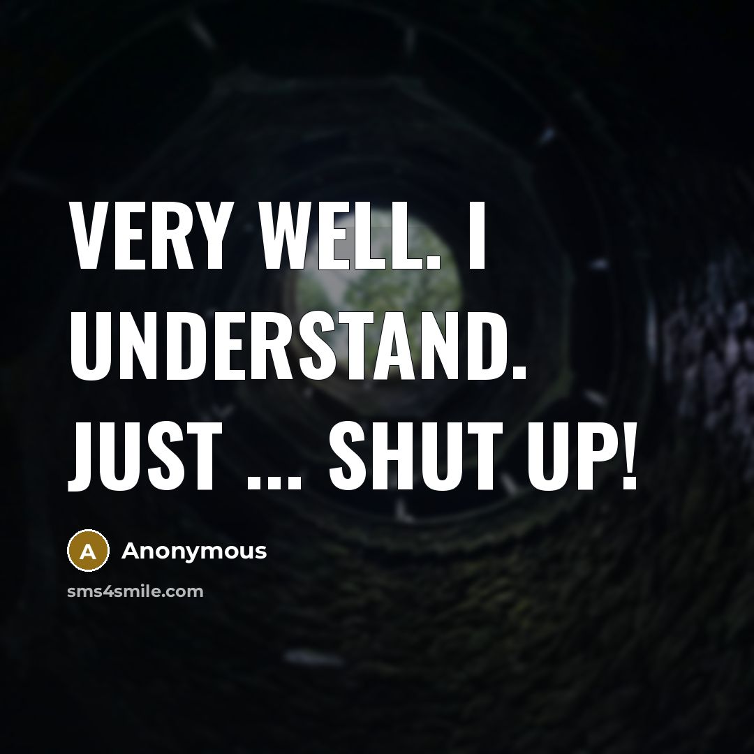 “Very well. I understand. Just ... shut up!” quote by Anonymous