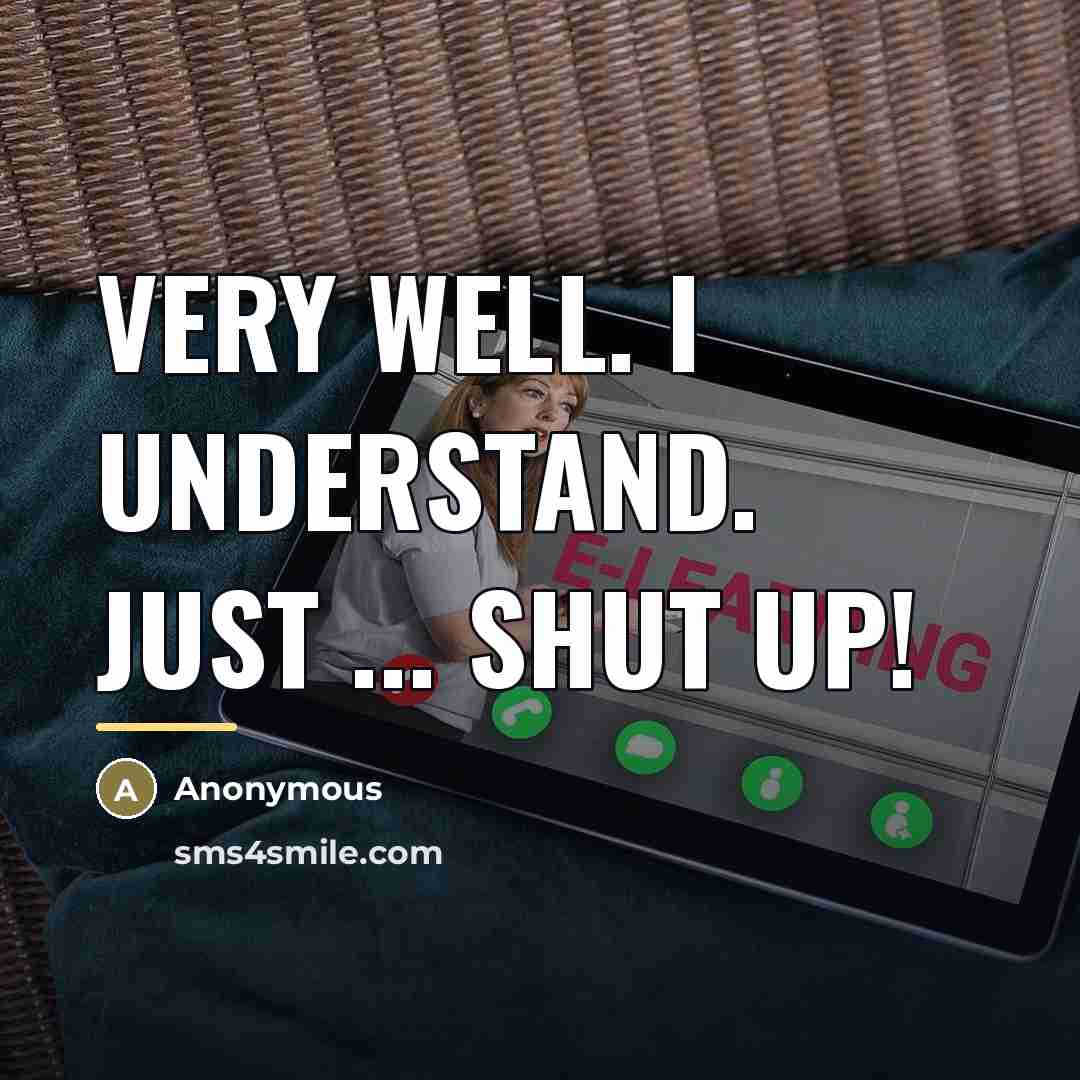 “Very well. I understand. Just ... shut up!…” quote by Anonymous