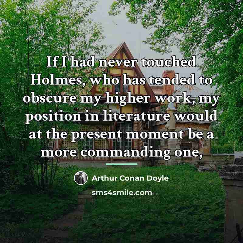 “If I had never touched Holmes, who has tended to…” quote by Arthur Conan Doyle