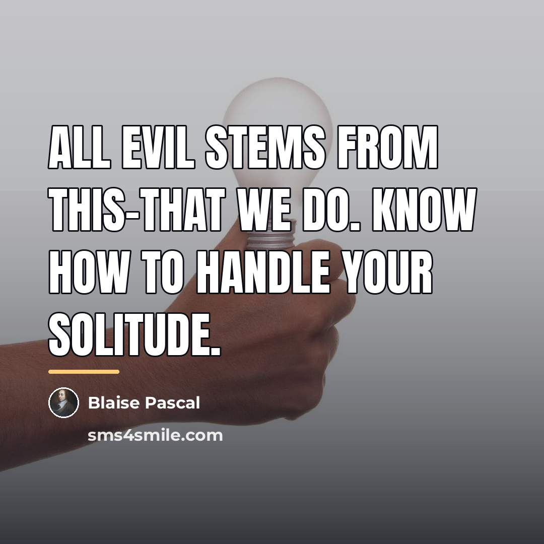 “All evil stems from this-that we do. Know how to…” quote by Blaise Pascal