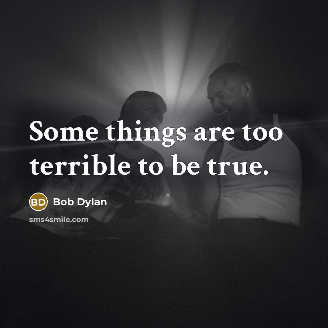 “Some things are too terrible to be true.” quote by Bob Dylan