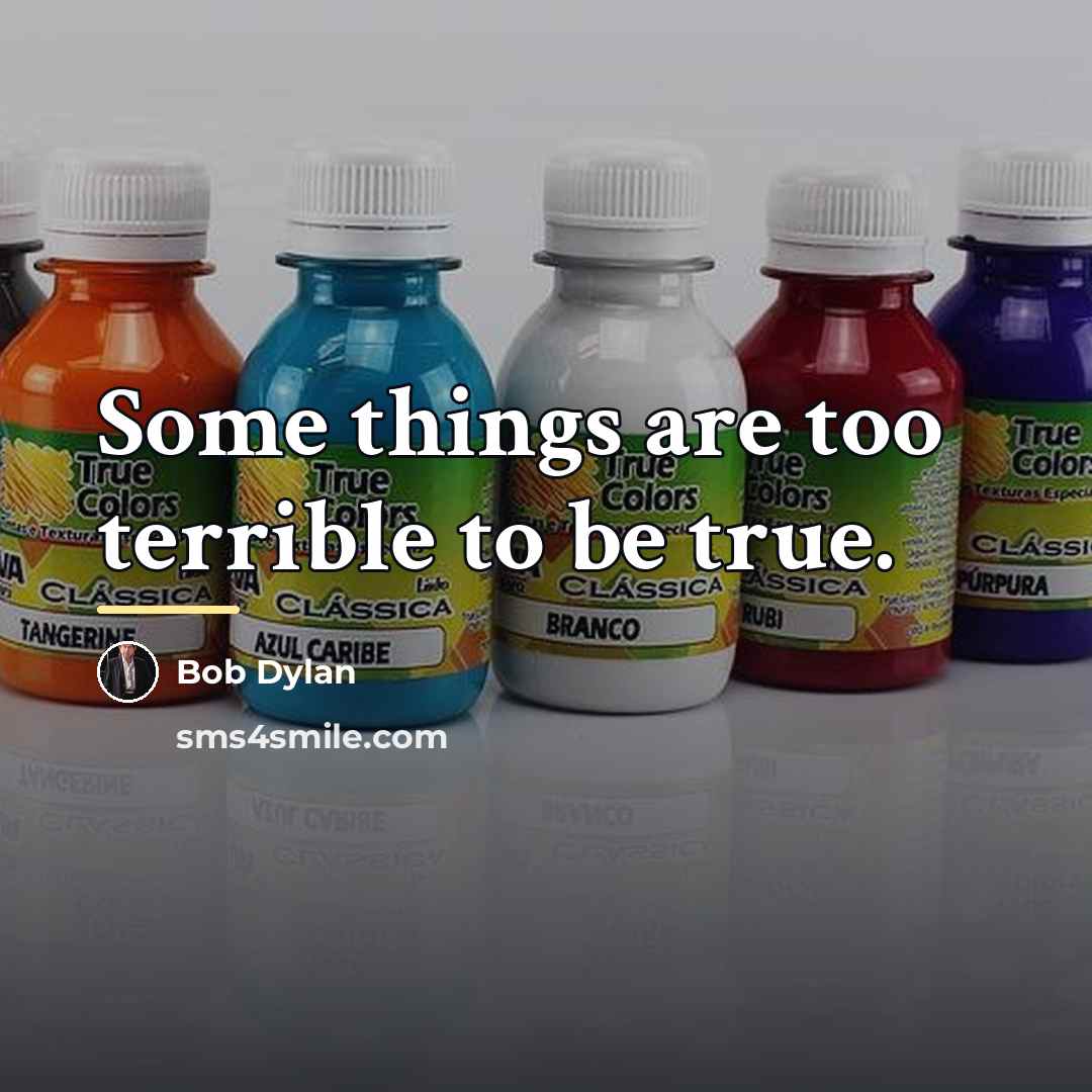 “Some things are too terrible to be true.…” quote by Bob Dylan