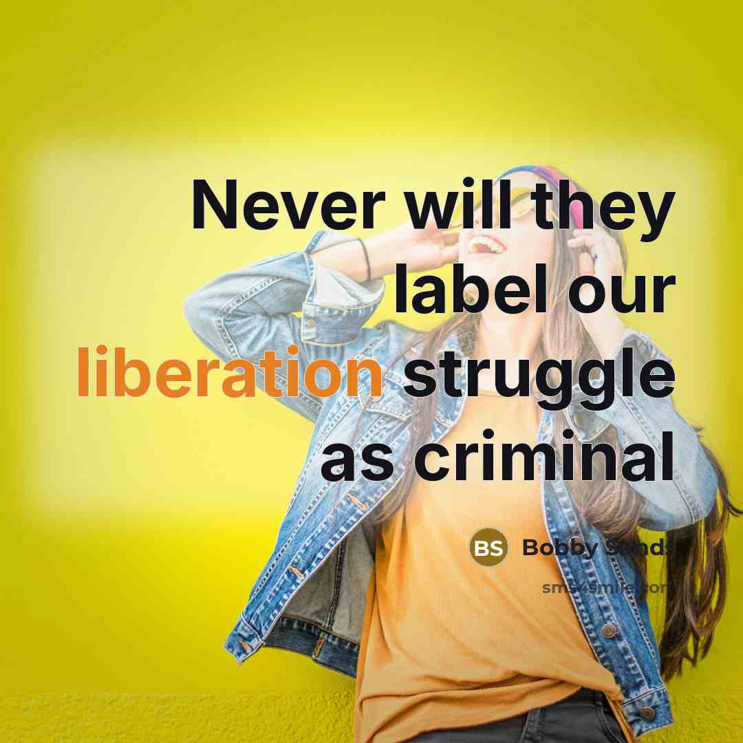 “Never will they label our liberation struggle as criminal…” quote by Bobby Sands