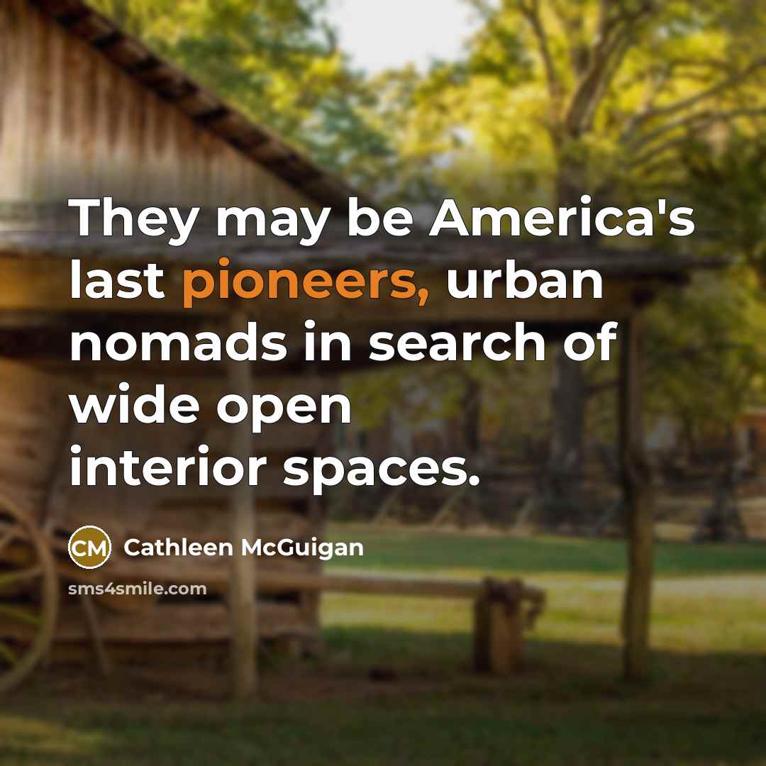 “They may be America's last pioneers, urban nomads in search of wide open interior spaces.” quote by Cathleen McGuigan