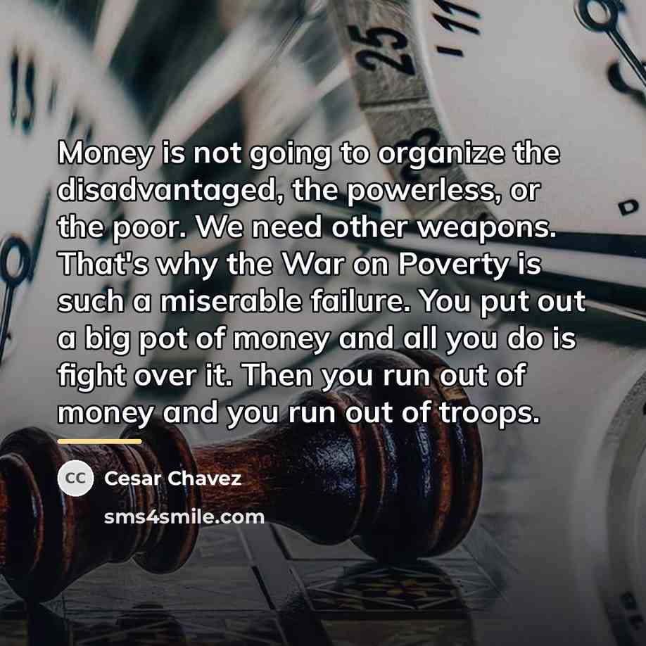 “Money is not going to organize the disadvantaged, the powerless,…” quote by Cesar Chavez