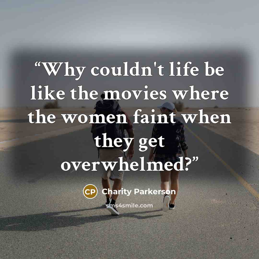“Why couldn't life be like the movies where the women faint when they get overwhelmed?” quote by Charity Parkerson