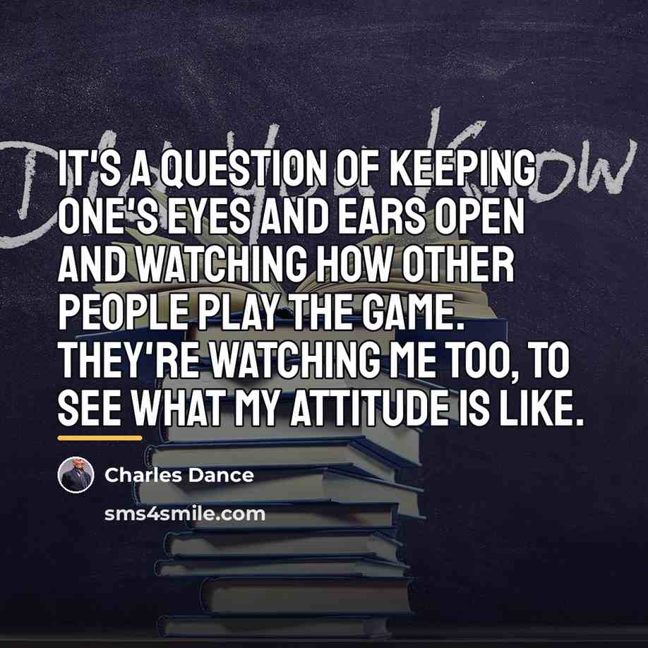 “It's a question of keeping one's eyes and ears open…” quote by Charles Dance