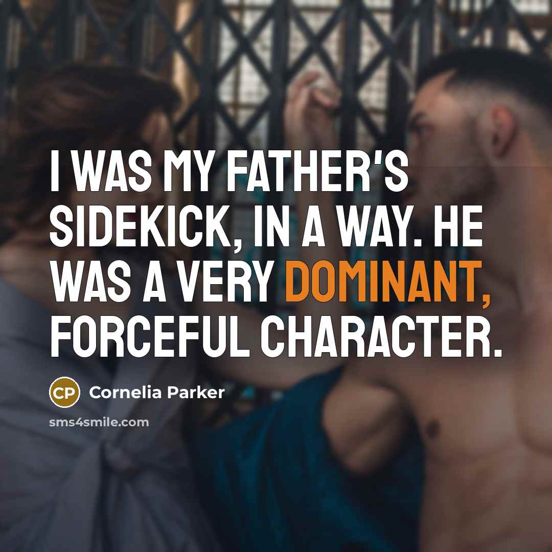 “I was my father's sidekick, in a way. He was…” quote by Cornelia Parker
