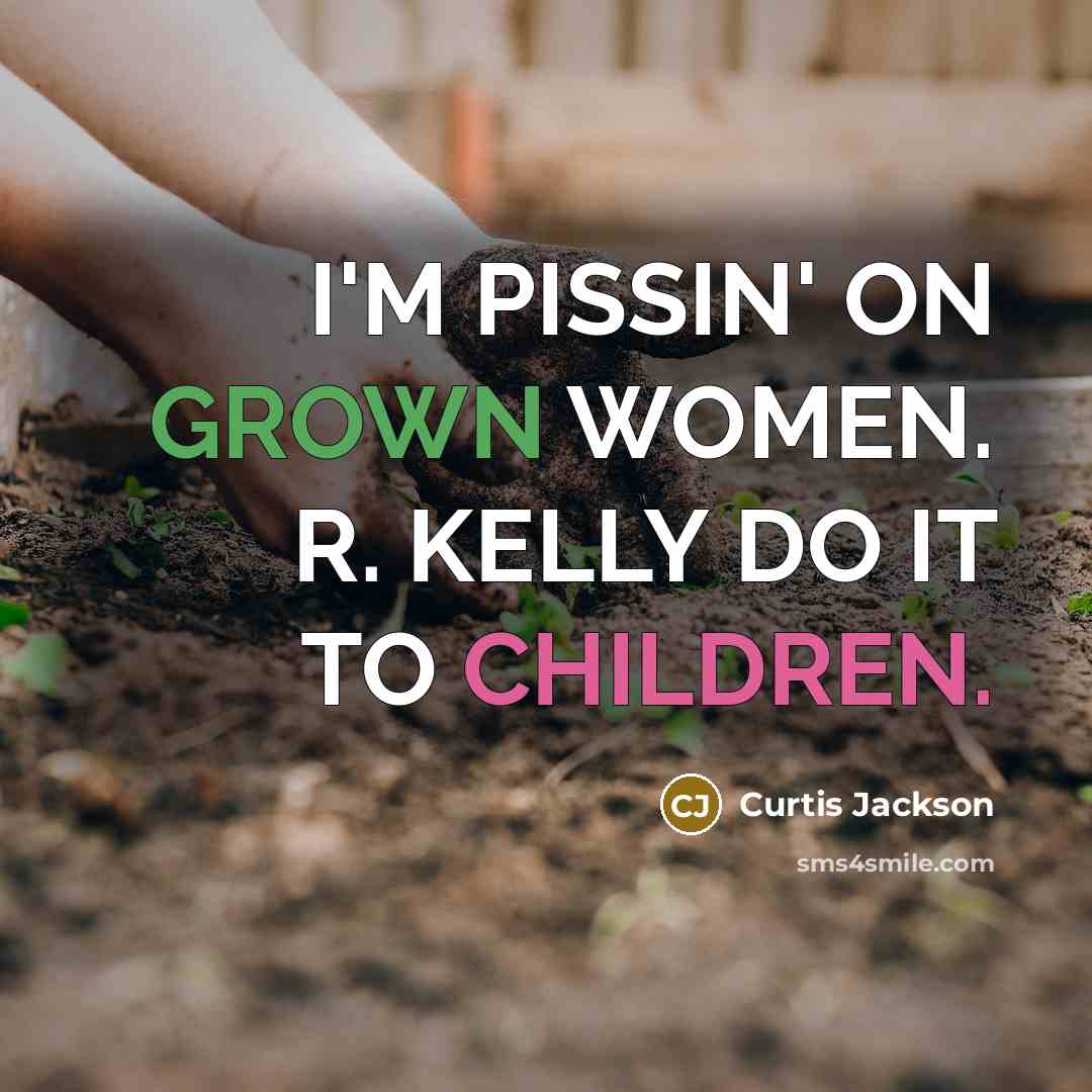 “I'M PISSIN' ON GROWN WOMEN. R. KELLY DO IT TO…” quote by Curtis Jackson