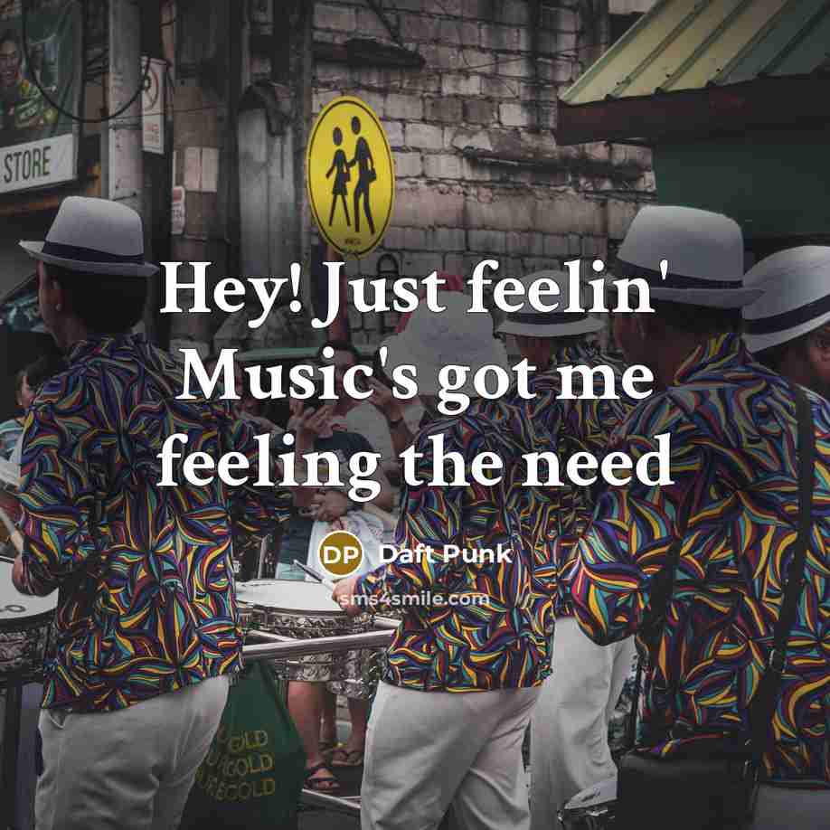 “Hey! Just feelin' Music's got me feeling the need…” quote by Daft Punk