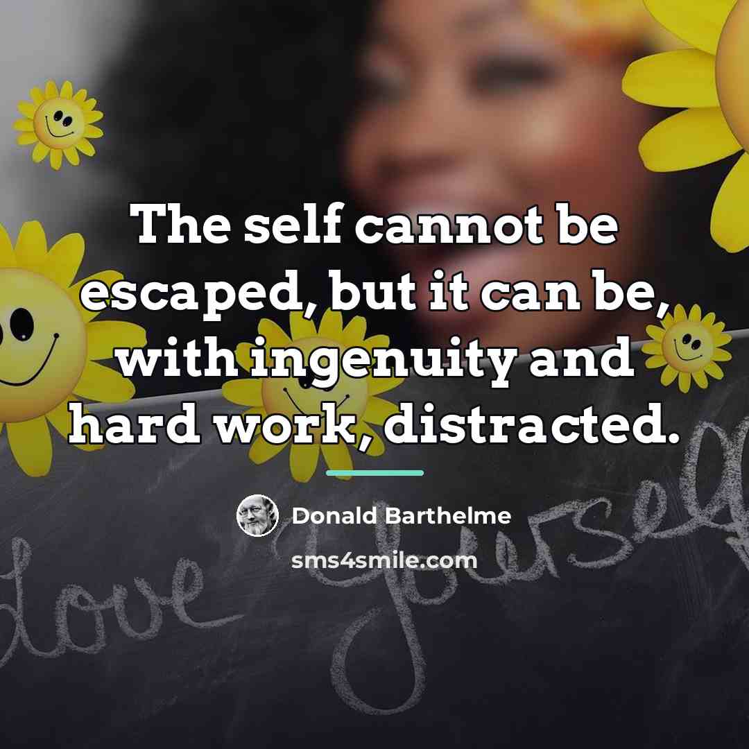“The self cannot be escaped, but it can be, with…” quote by Donald Barthelme