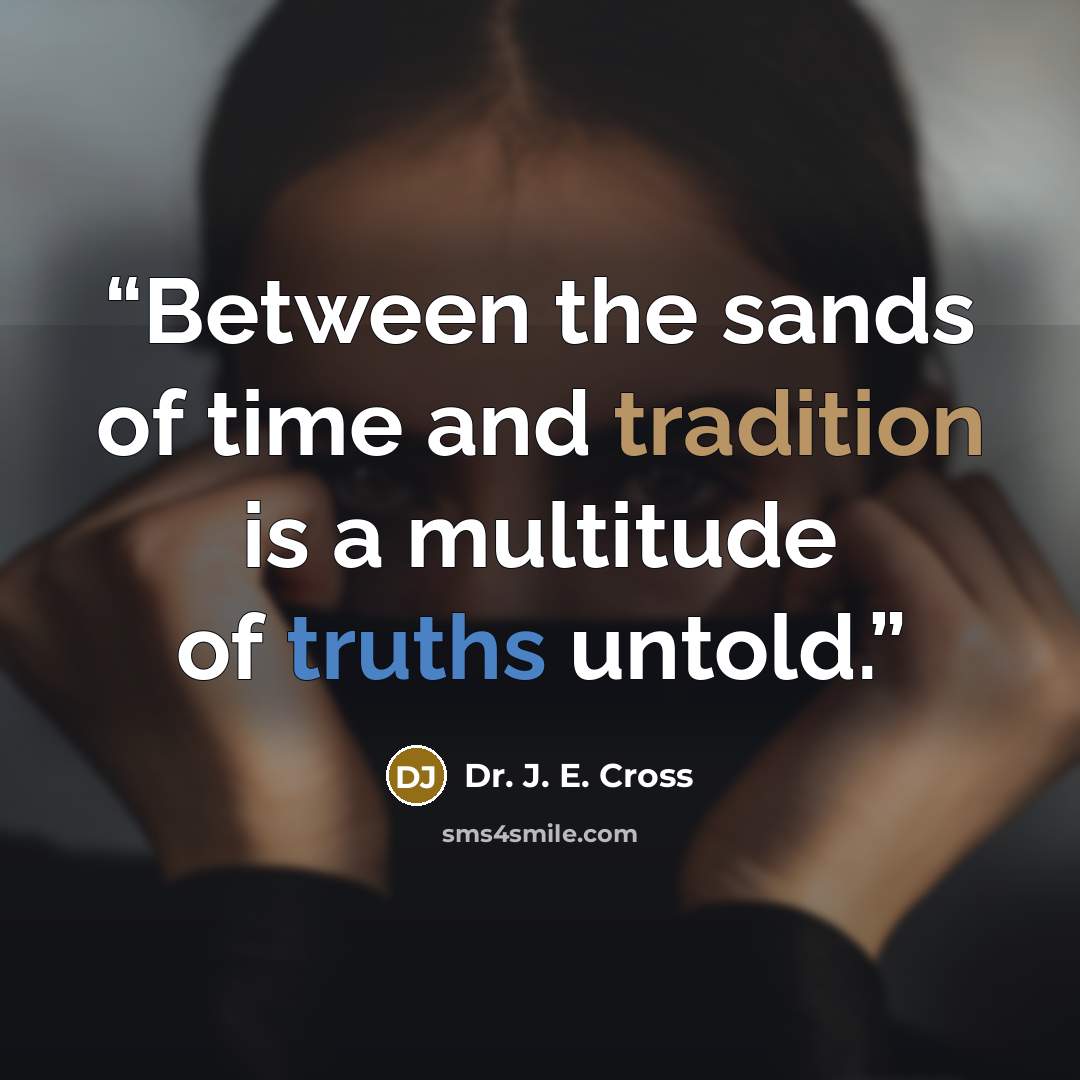 “Between the sands of time and tradition is a multitude of truths untold.” quote by Dr. J. E. Cross