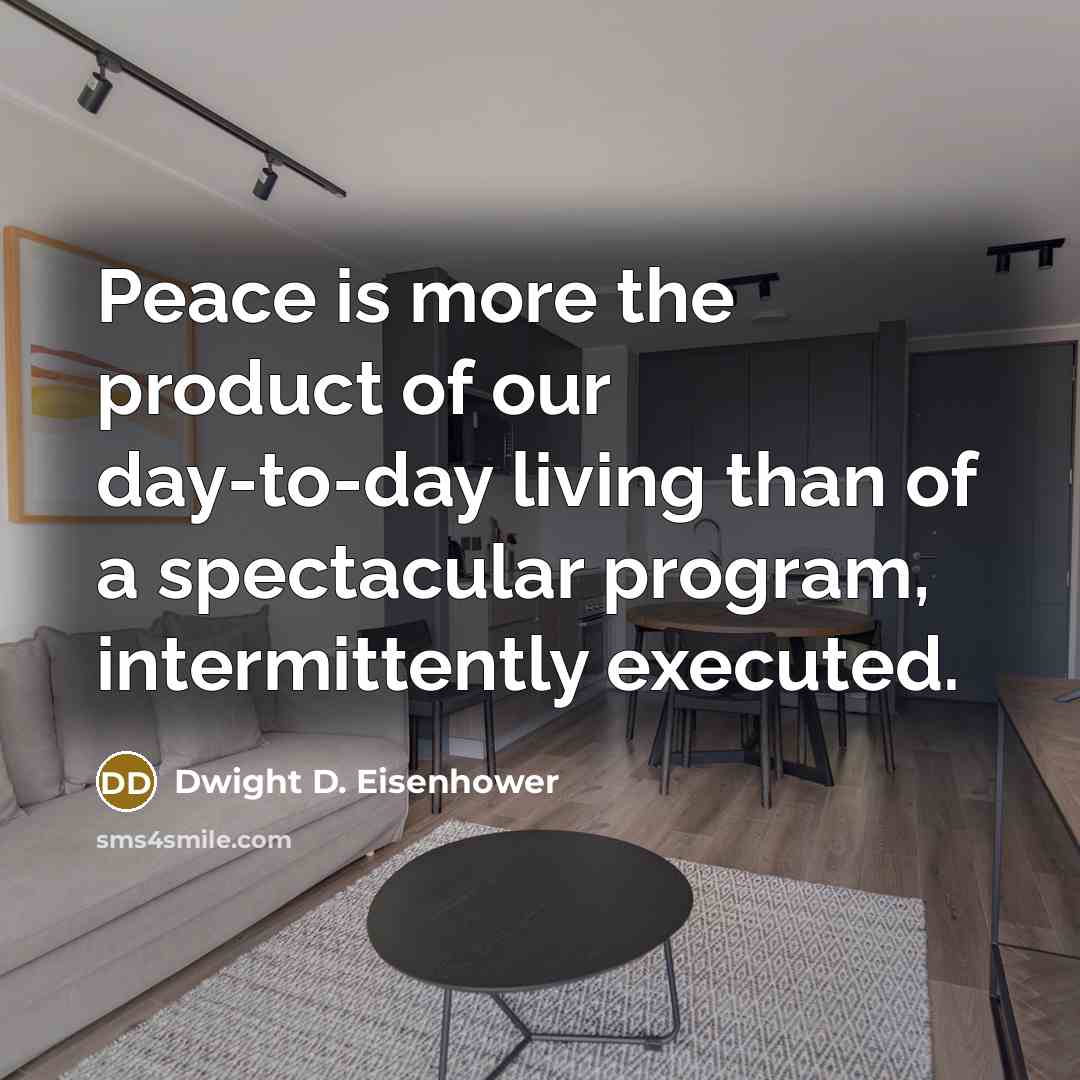 “Peace is more the product of our day-to-day living than…” quote by Dwight D. Eisenhower