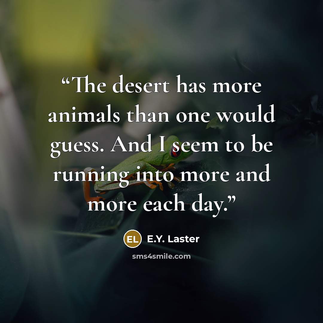 “The desert has more animals than one would guess. And I seem to be running into more and more each day.” quote by E.Y. Laster