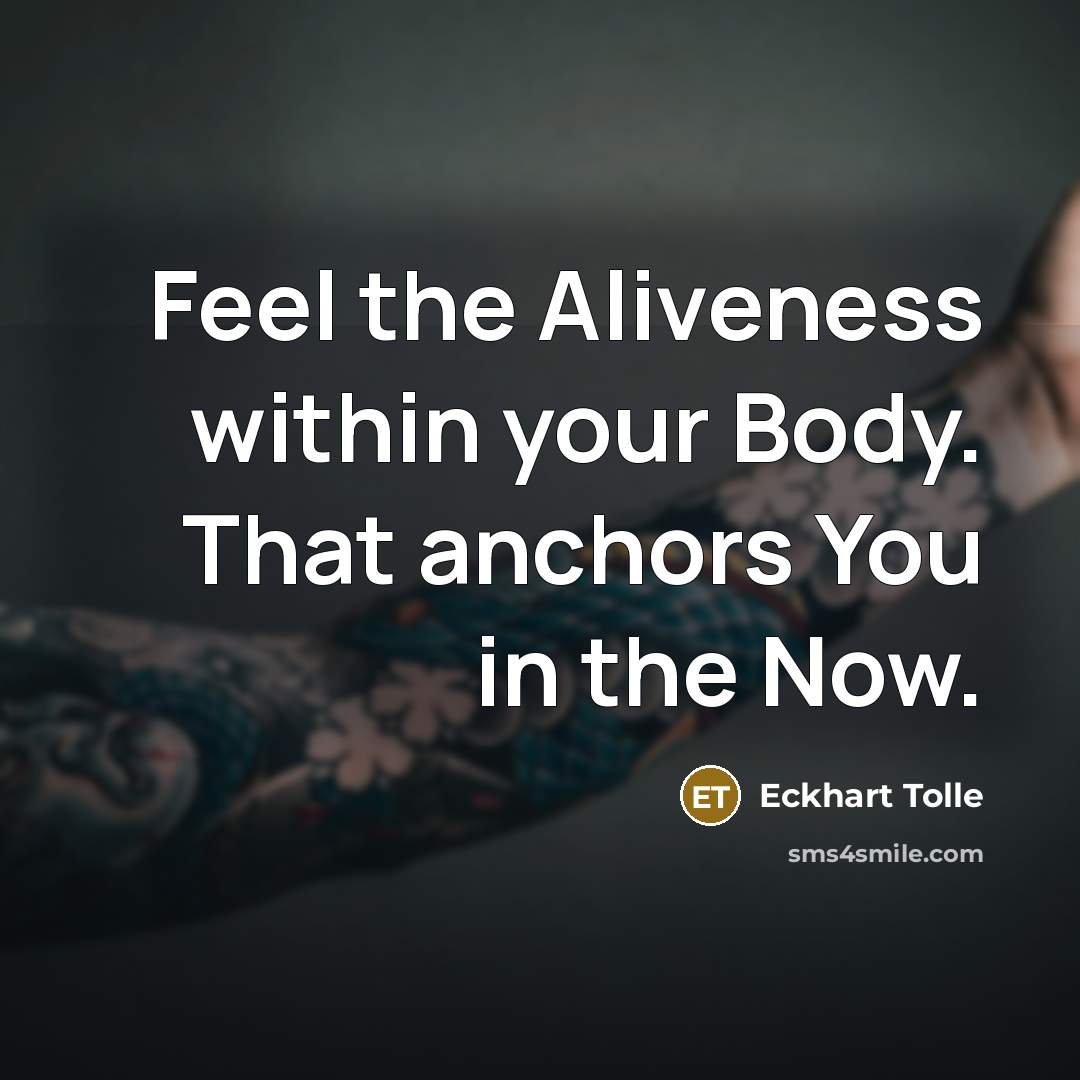 “Feel the Aliveness within your Body. That anchors You in…” quote by Eckhart Tolle