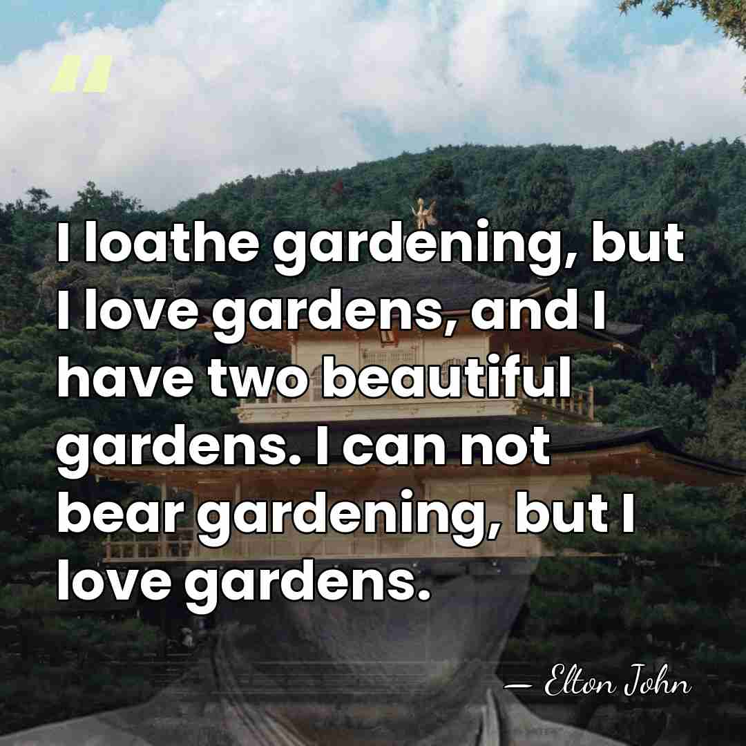 I loathe gardening, but I love gardens, and I have two beautiful&hellip; - Elton John