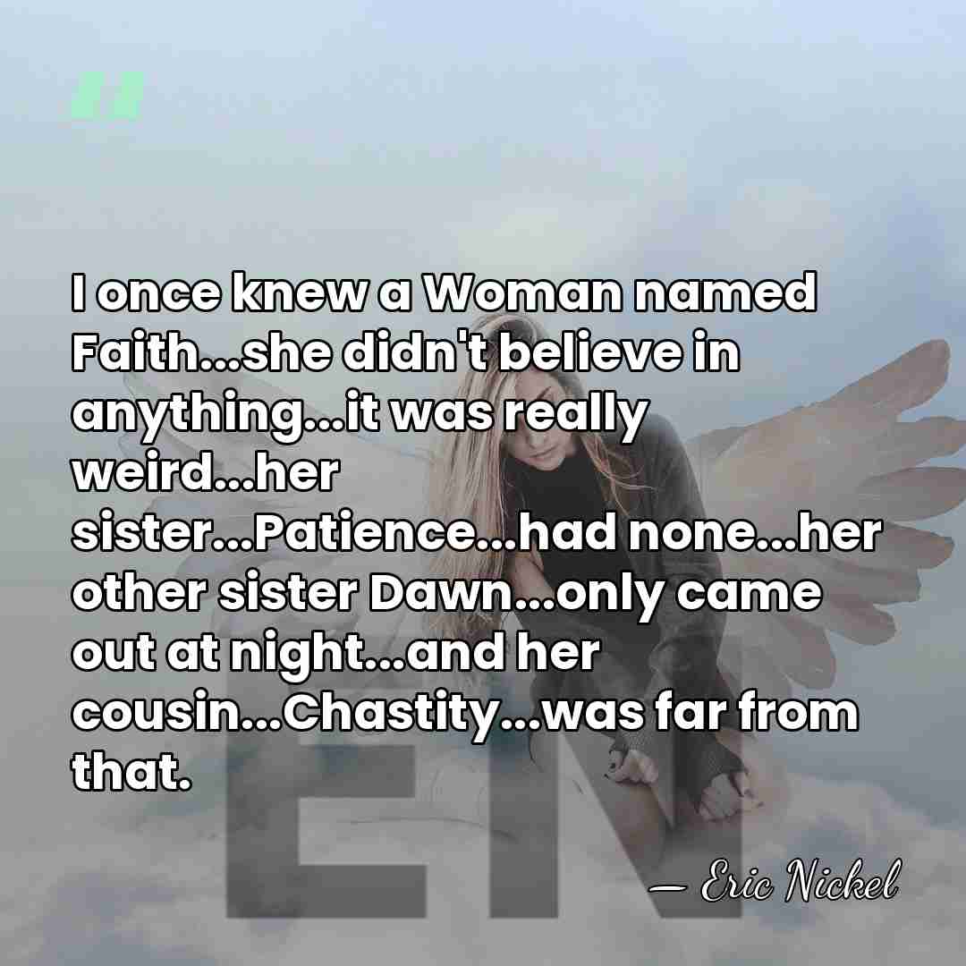 I once knew a Woman named Faith...she didn't believe in anything...it was&hellip; - Eric Nickel