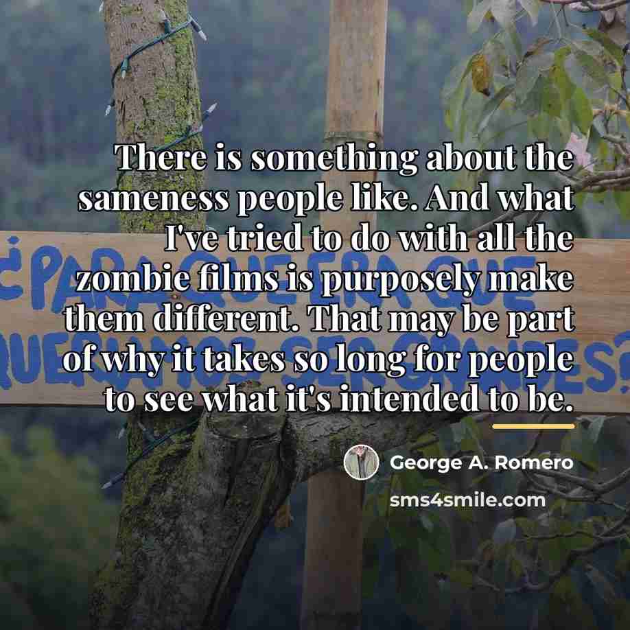 “There is something about the sameness people like. And what…” quote by George A. Romero