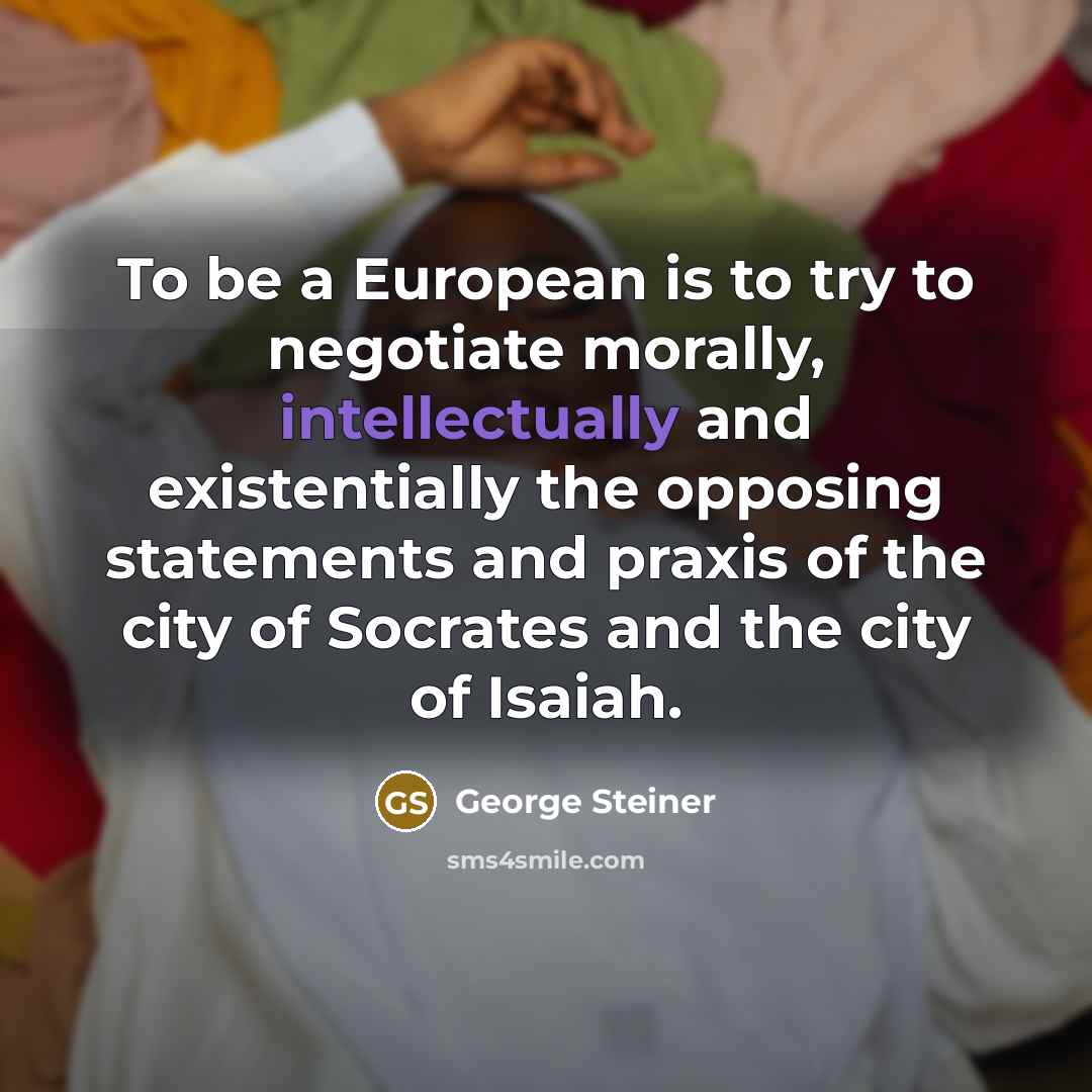 “To be a European is to try to negotiate morally,…” quote by George Steiner