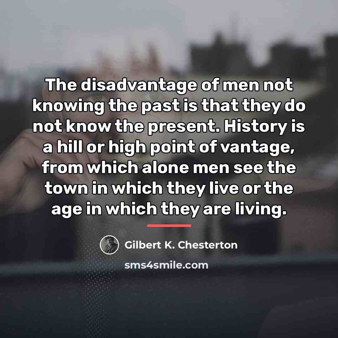 “The disadvantage of men not knowing the past is that…” quote by Gilbert K. Chesterton