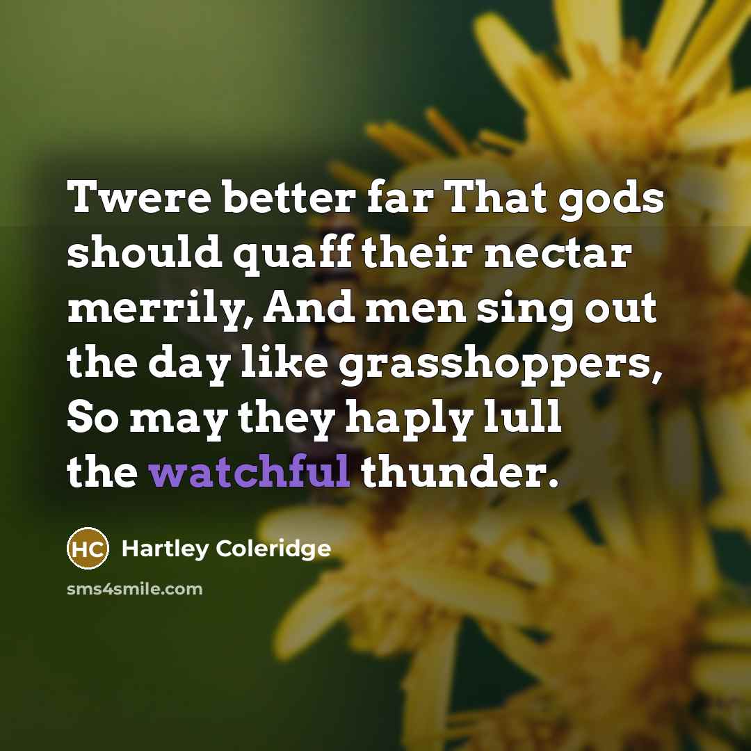 “Twere better far That gods should quaff their nectar merrily,…” quote by Hartley Coleridge
