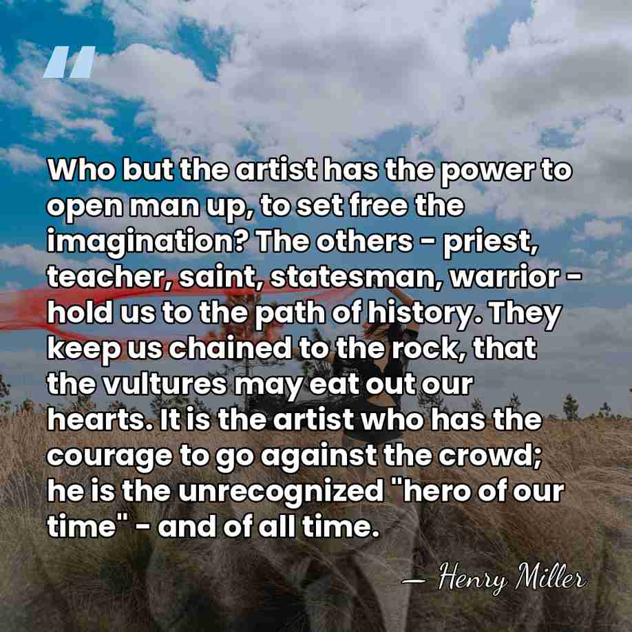 Who but the artist has the power to open man up, to&hellip; - Henry Miller