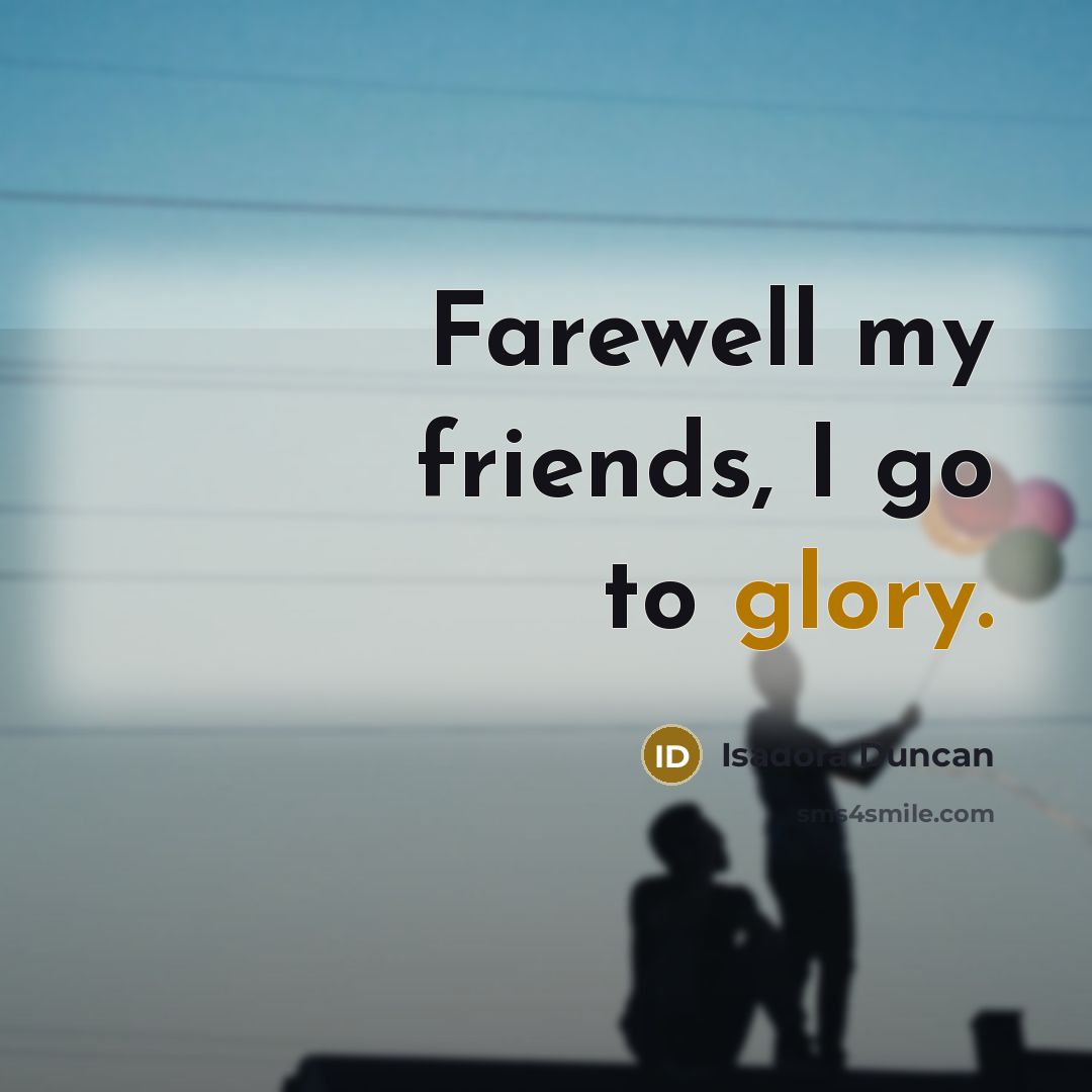 “Farewell my friends, I go to glory.…” quote by Isadora Duncan