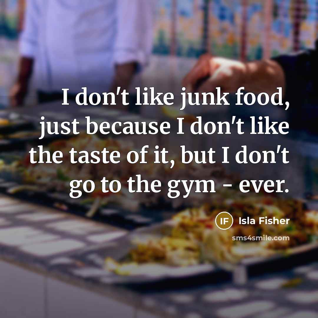 “I don't like junk food, just because I don't like…” quote by Isla Fisher